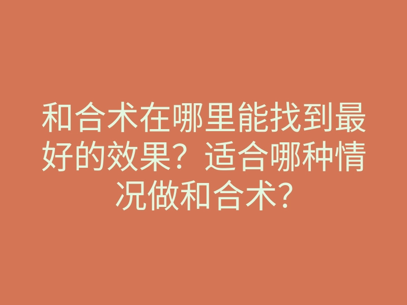 和合术在哪里能找到最好的效果?适合哪种情况做和合术?