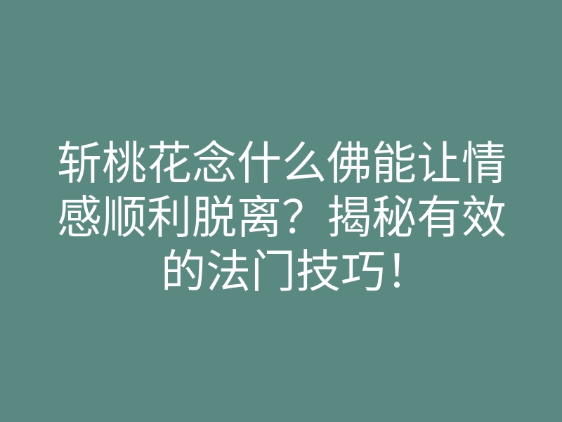 斩桃花念什么佛能让情感顺利脱离?揭秘有效的法门技巧!