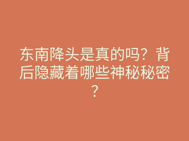 东南降头是真的吗?背后隐藏着哪些神秘秘密?