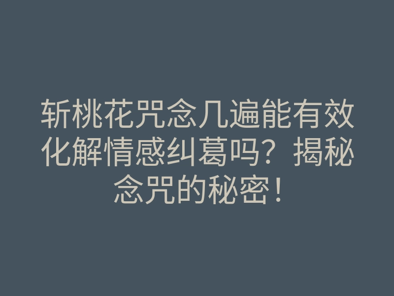 斩桃花咒念几遍能有效化解情感纠葛吗？揭秘念咒的秘密！