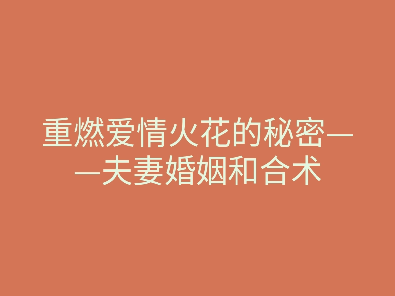 重燃爱情火花的秘密——夫妻婚姻和合术