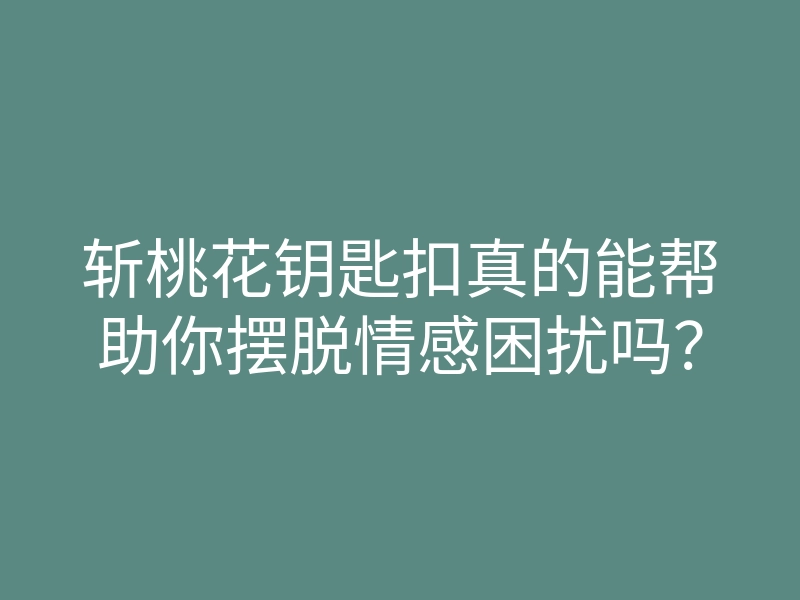 斩桃花钥匙扣真的能帮助你摆脱情感困扰吗?