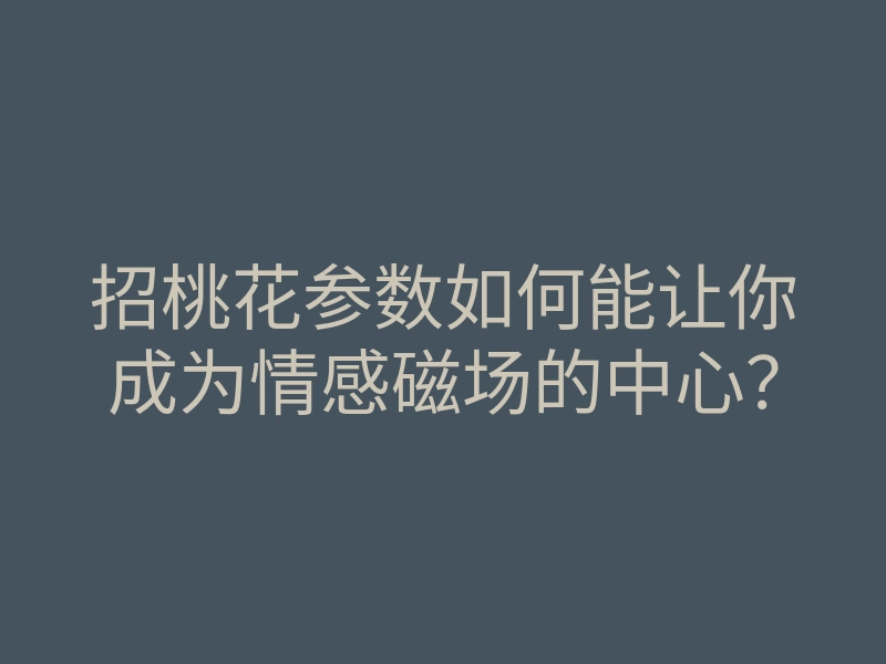 招桃花参数如何能让你成为情感磁场的中心?
