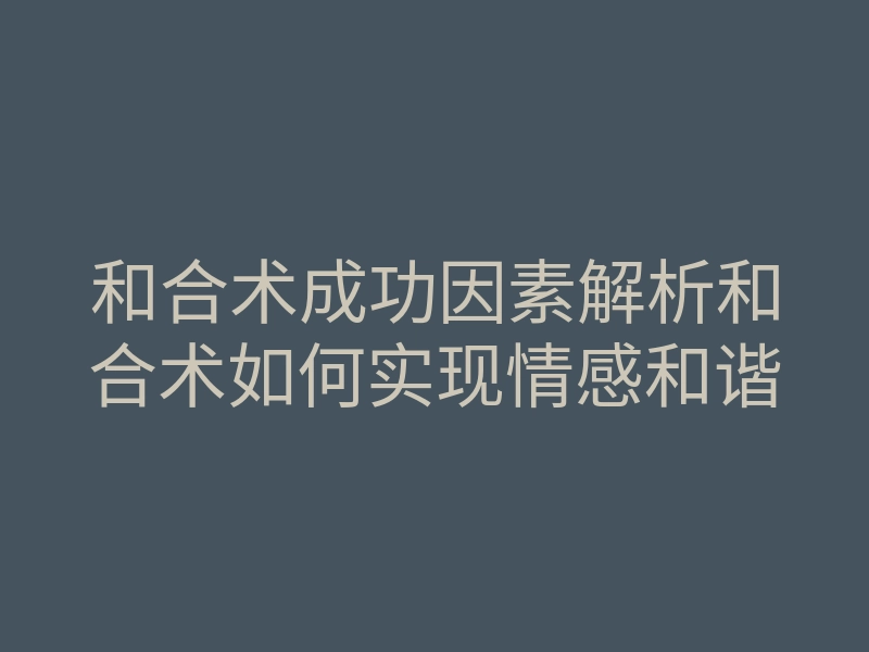 和合术成功因素解析和合术如何实现情感和谐