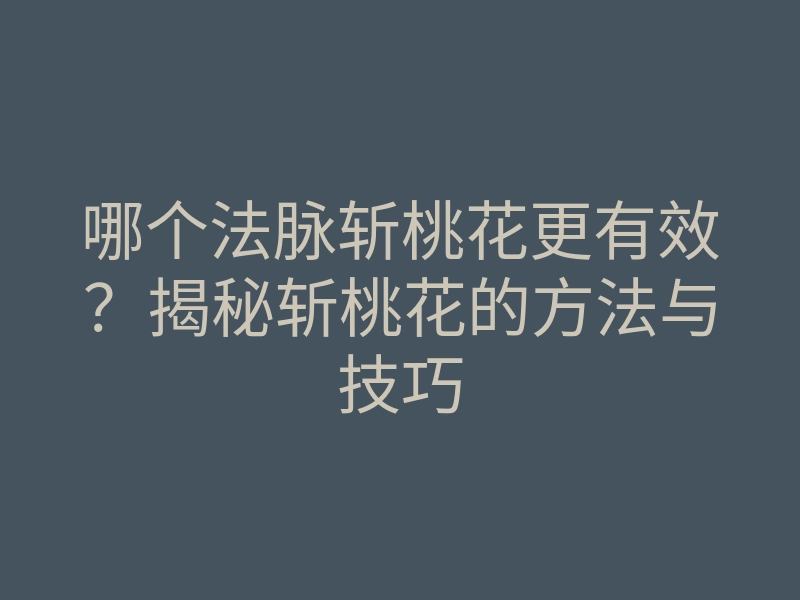 哪个法脉斩桃花更有效？揭秘斩桃花的方法与技巧