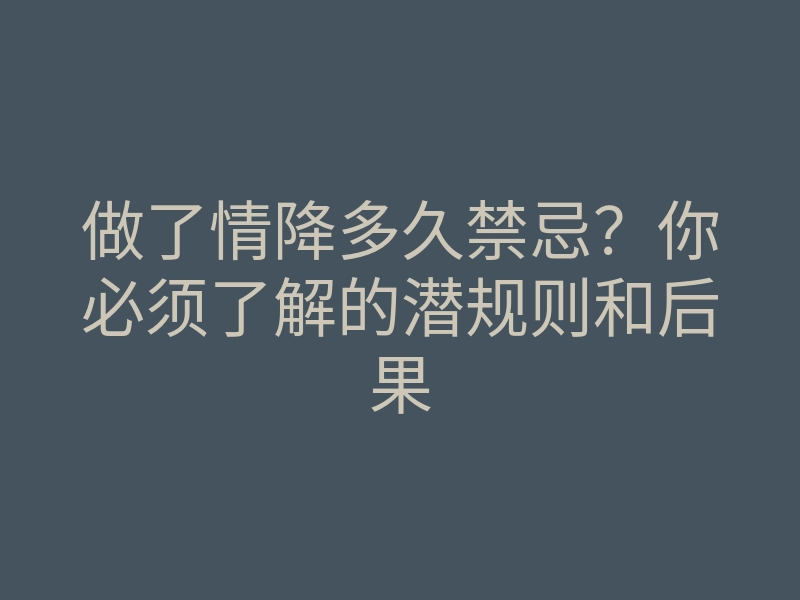 做了情降多久禁忌?你必须了解的潜规则和后果