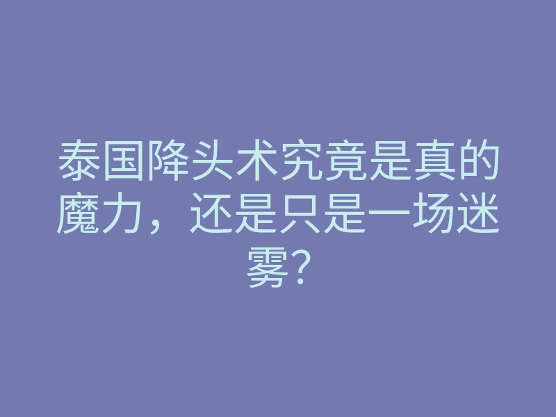 泰国降头术究竟是真的魔力,还是只是一场迷雾?