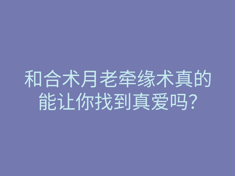 和合术月老牵缘术真的能让你找到真爱吗?