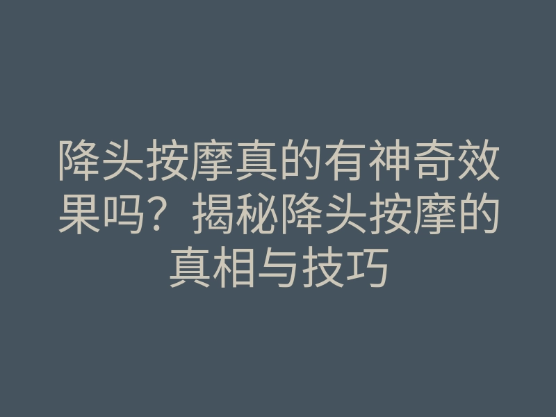降头按摩真的有神奇效果吗?揭秘降头按摩的真相与技巧