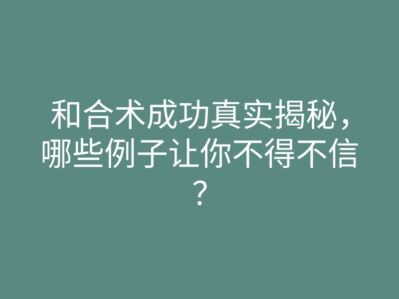 和合术成功真实揭秘,哪些例子让你不得不信?