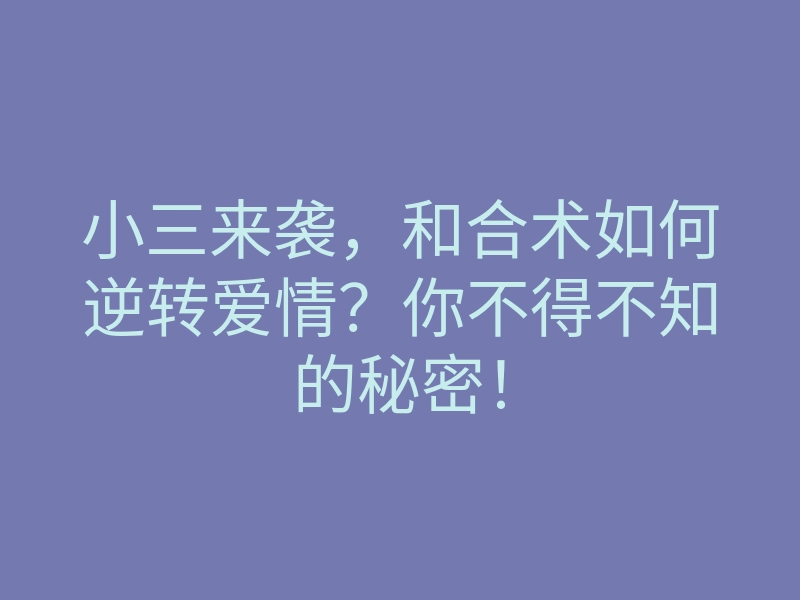 小三来袭,和合术如何逆转爱情?你不得不知的秘密!
