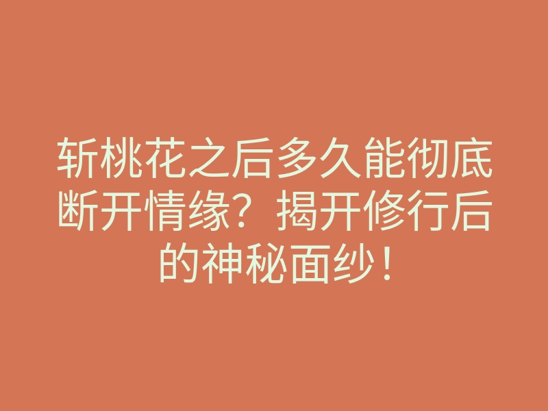斩桃花之后多久能彻底断开情缘？揭开修行后的神秘面纱！