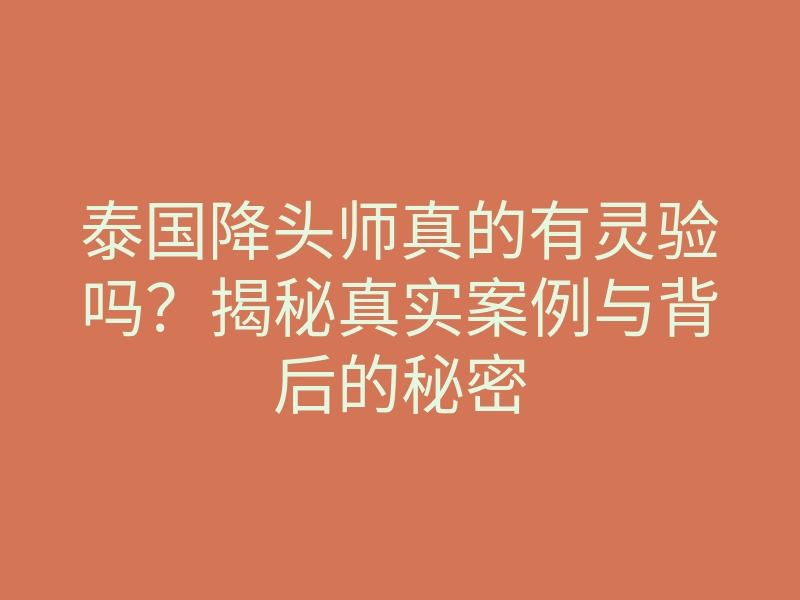 泰国降头师真的有灵验吗?揭秘真实案例与背后的秘密