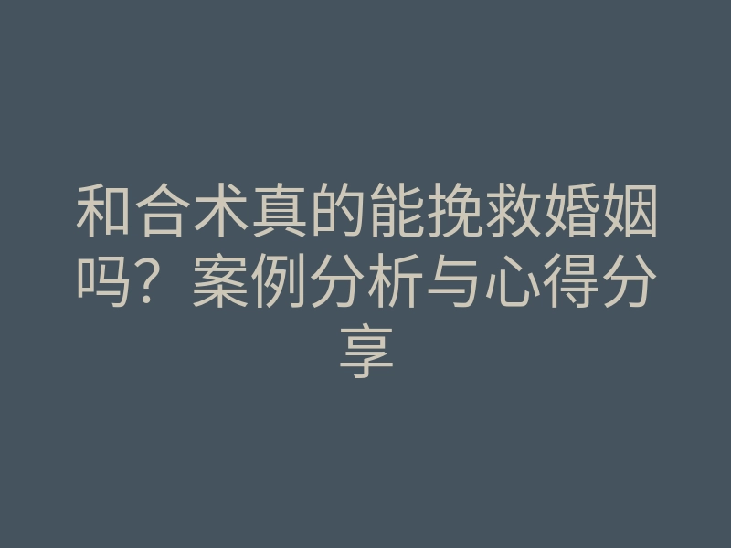 和合术真的能挽救婚姻吗?案例分析与心得分享
