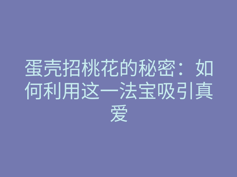蛋壳招桃花的秘密:如何利用这一法宝吸引真爱