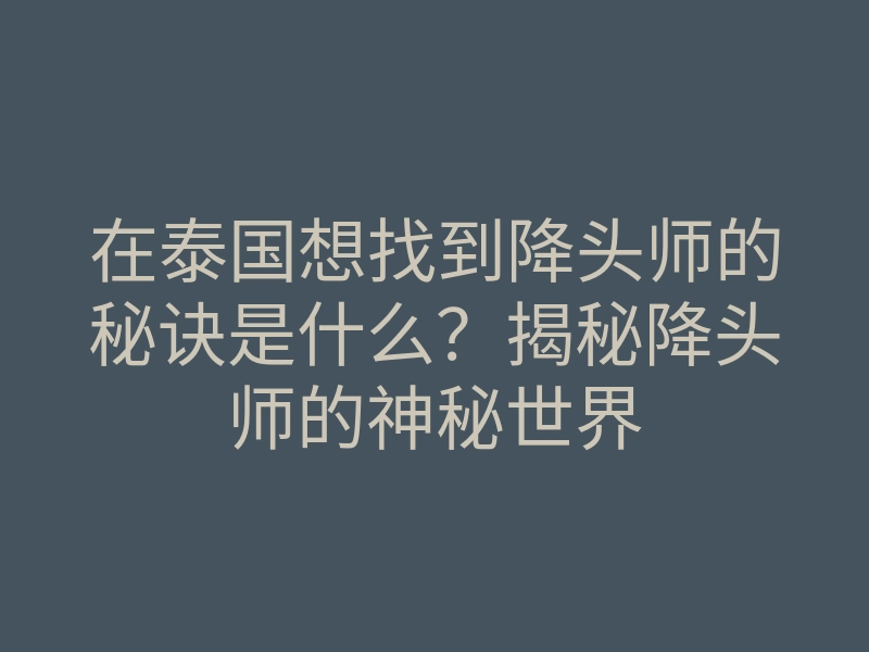 在泰国想找到降头师的秘诀是什么?揭秘降头师的神秘世界