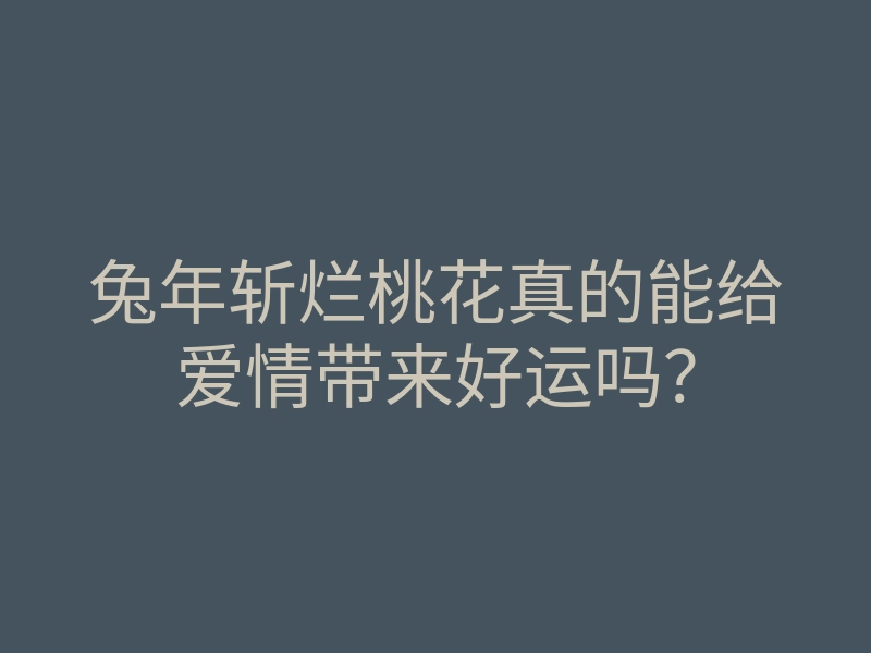 兔年斩烂桃花真的能给爱情带来好运吗?
