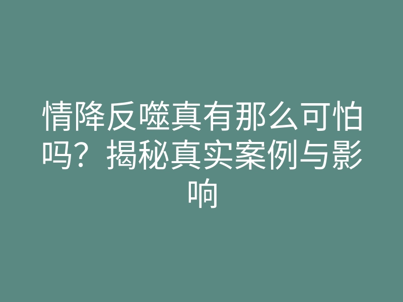 情降反噬真有那么可怕吗？揭秘真实案例与影响