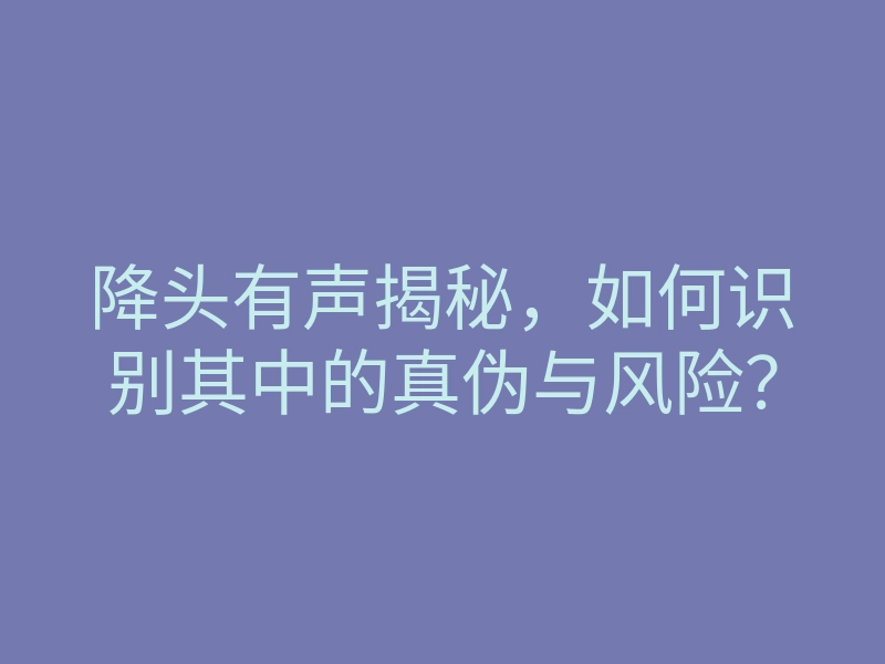 降头有声揭秘,如何识别其中的真伪与风险?