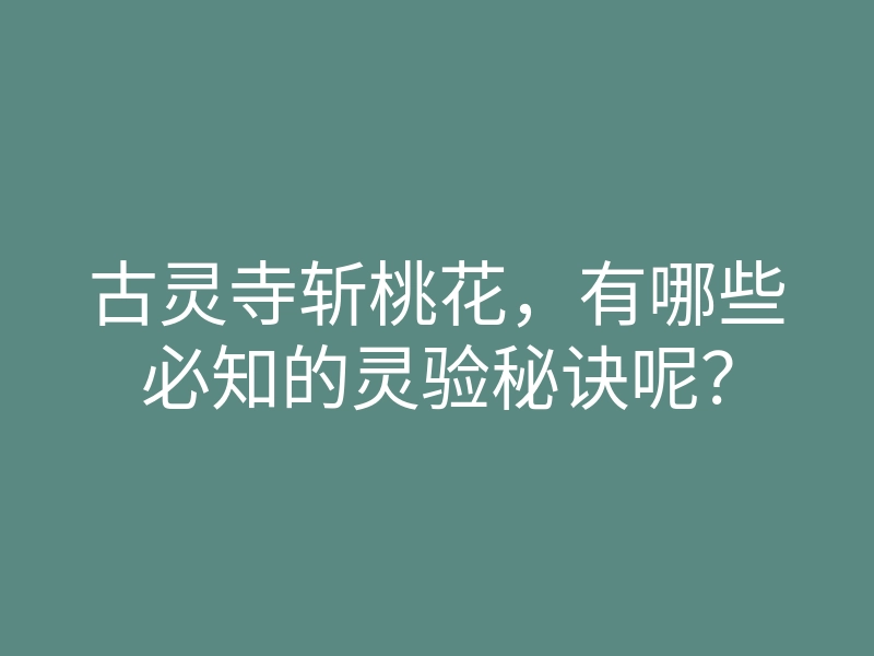 古灵寺斩桃花，有哪些必知的灵验秘诀呢？