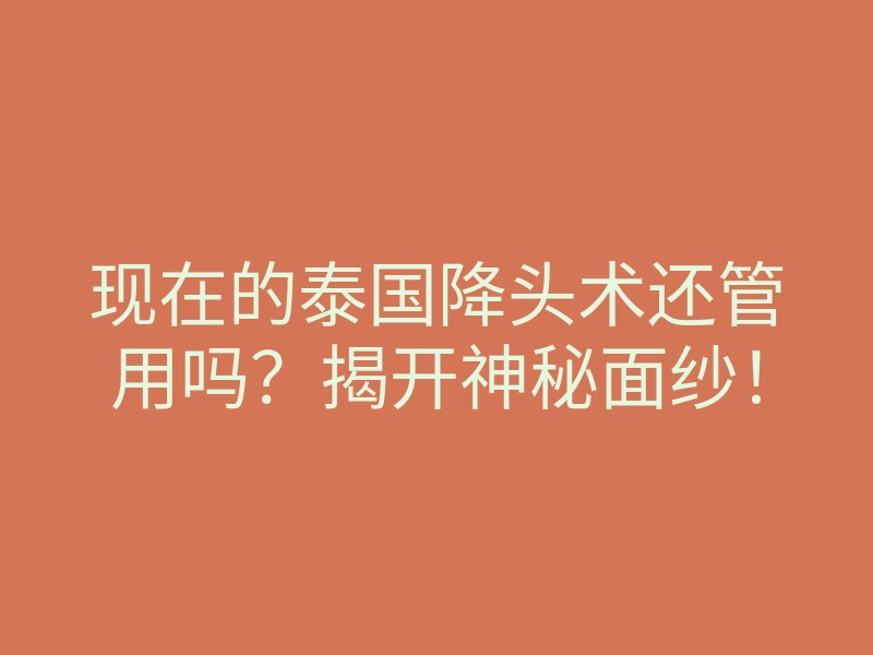 现在的泰国降头术还管用吗?揭开神秘面纱!