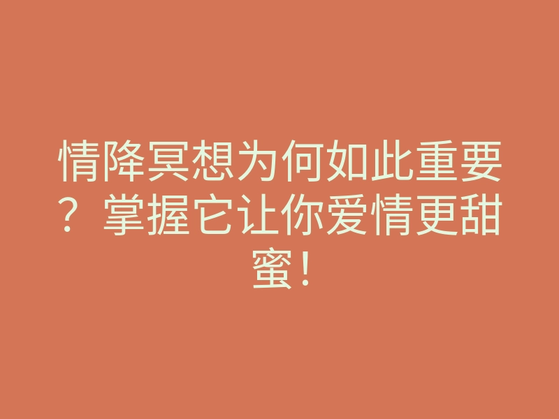 情降冥想为何如此重要?掌握它让你爱情更甜蜜!