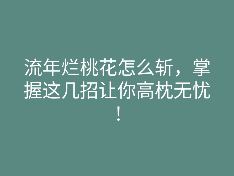 流年烂桃花怎么斩,掌握这几招让你高枕无忧!