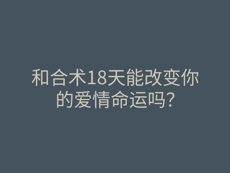 和合术18天能改变你的爱情命运吗?