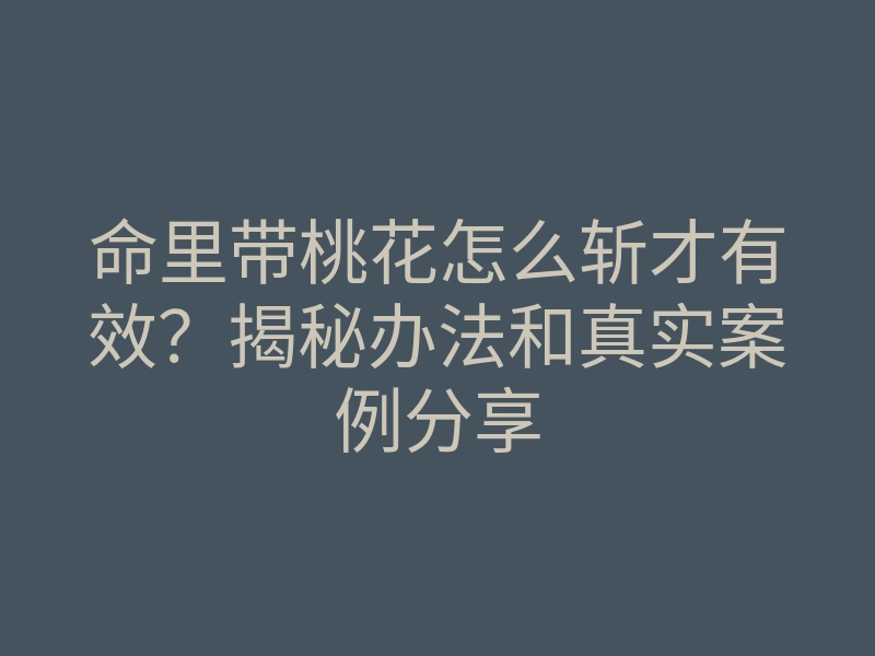 命里带桃花怎么斩才有效?揭秘办法和真实案例分享