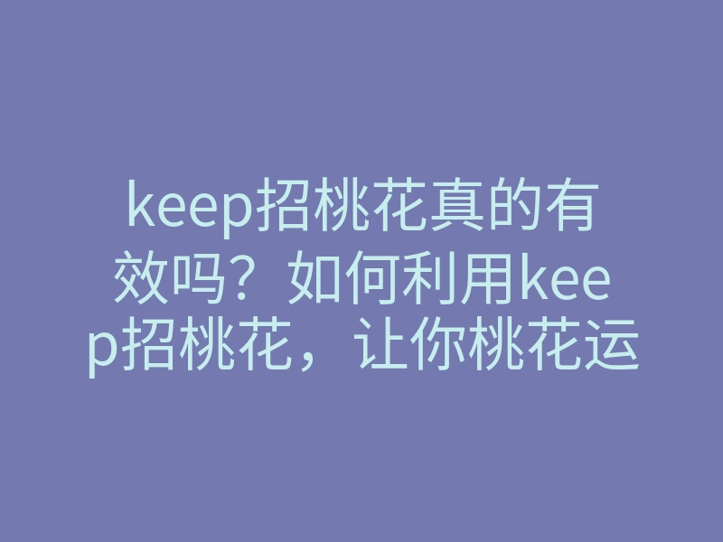 keep招桃花真的有效吗?如何利用keep招桃花,让你桃花运不断