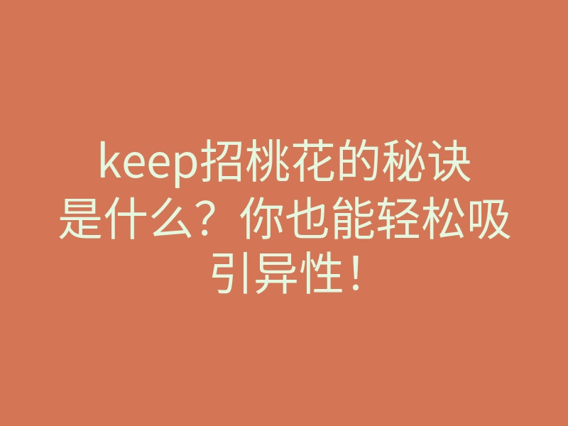 keep招桃花的秘诀是什么?你也能轻松吸引异性!