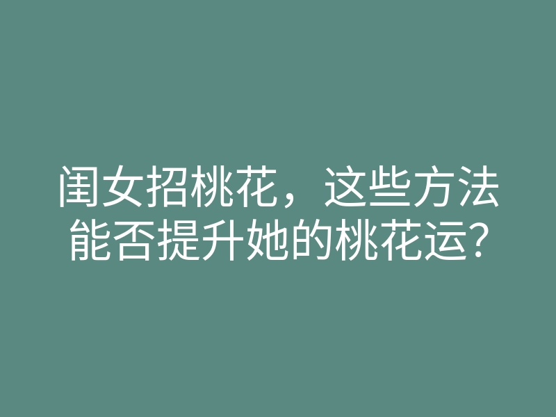 闺女招桃花,这些方法能否提升她的桃花运?