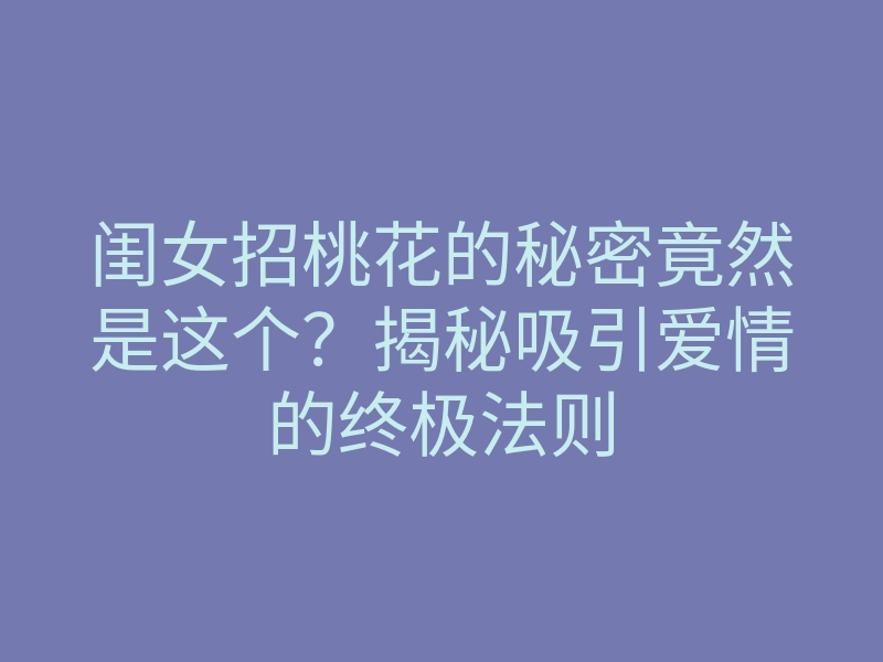 闺女招桃花的秘密竟然是这个?揭秘吸引爱情的终极法则
