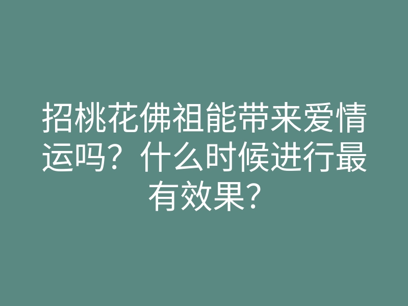 招桃花佛祖能带来爱情运吗?什么时候进行最有效果?