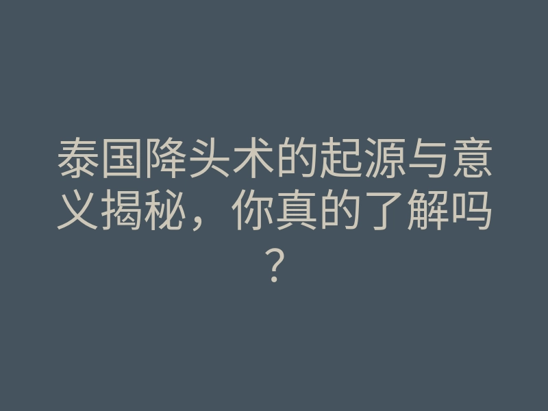 泰国降头术的起源与意义揭秘,你真的了解吗?