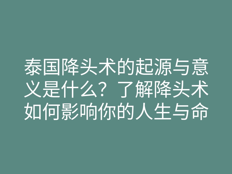 泰国降头术的起源与意义是什么？了解降头术如何影响你的人生与命运
