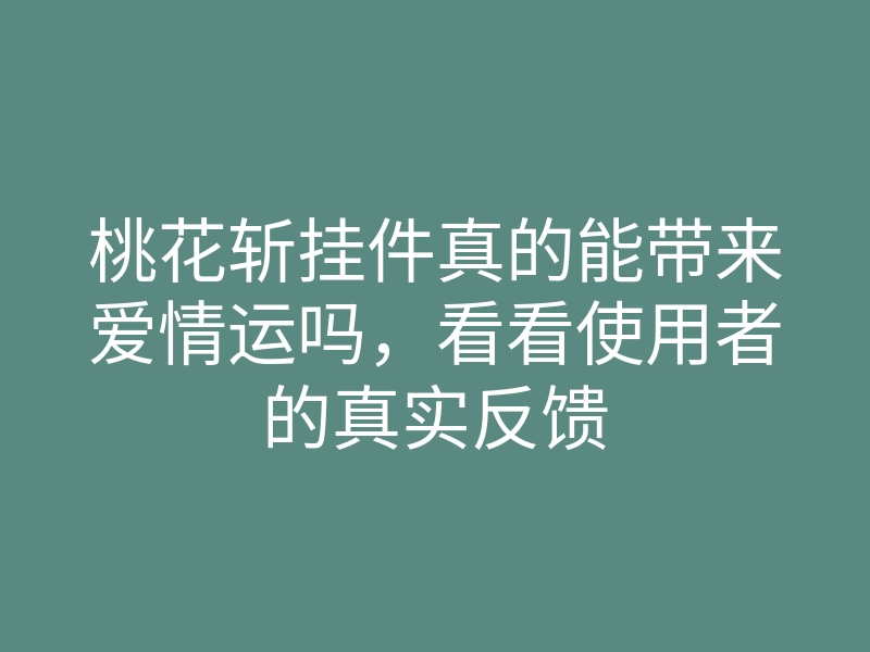 桃花斩挂件真的能带来爱情运吗,看看使用者的真实反馈