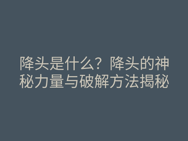 降头是什么?降头的神秘力量与破解方法揭秘