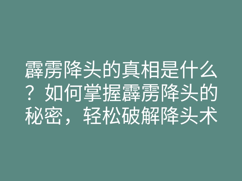 霹雳降头的真相是什么?如何掌握霹雳降头的秘密,轻松破解降头术