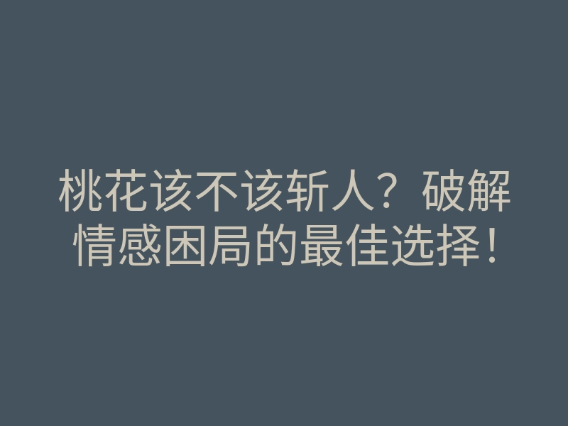 桃花该不该斩人？破解情感困局的最佳选择！