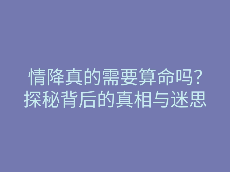 情降真的需要算命吗？探秘背后的真相与迷思