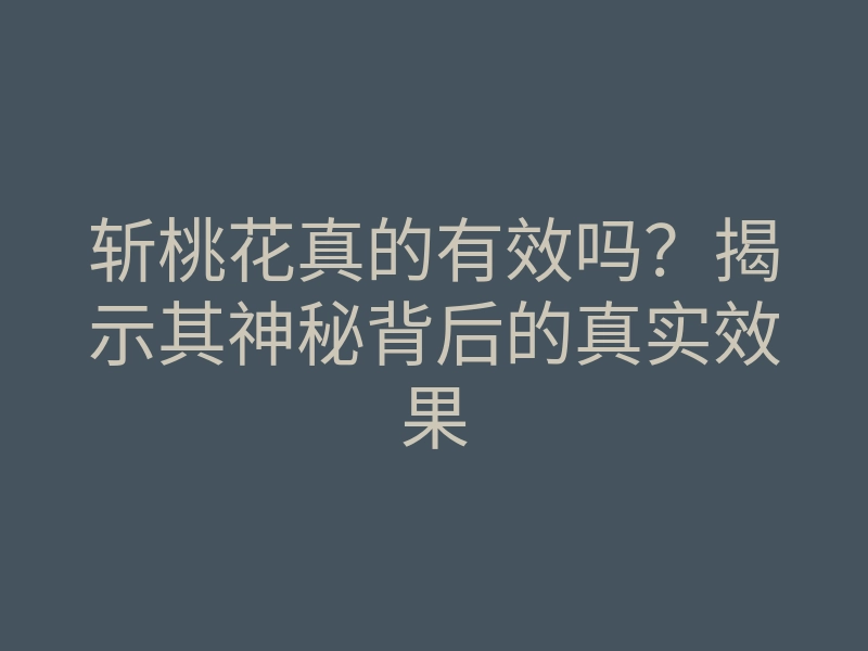 斩桃花真的有效吗?揭示其神秘背后的真实效果