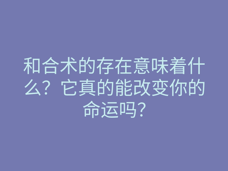 和合术的存在意味着什么？它真的能改变你的命运吗？