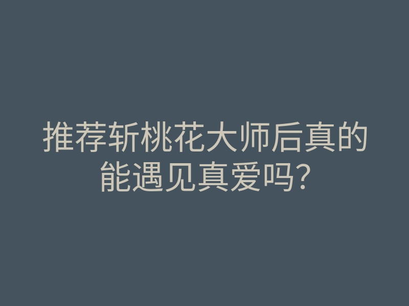 推荐斩桃花大师后真的能遇见真爱吗?