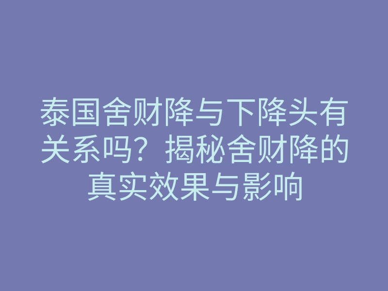 泰国舍财降与下降头有关系吗?揭秘舍财降的真实效果与影响