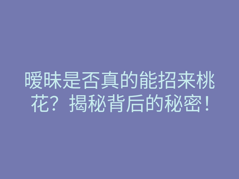 暧昧是否真的能招来桃花?揭秘背后的秘密!
