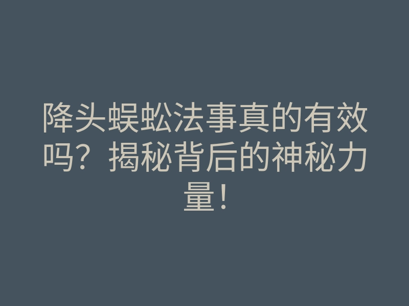降头蜈蚣法事真的有效吗?揭秘背后的神秘力量!