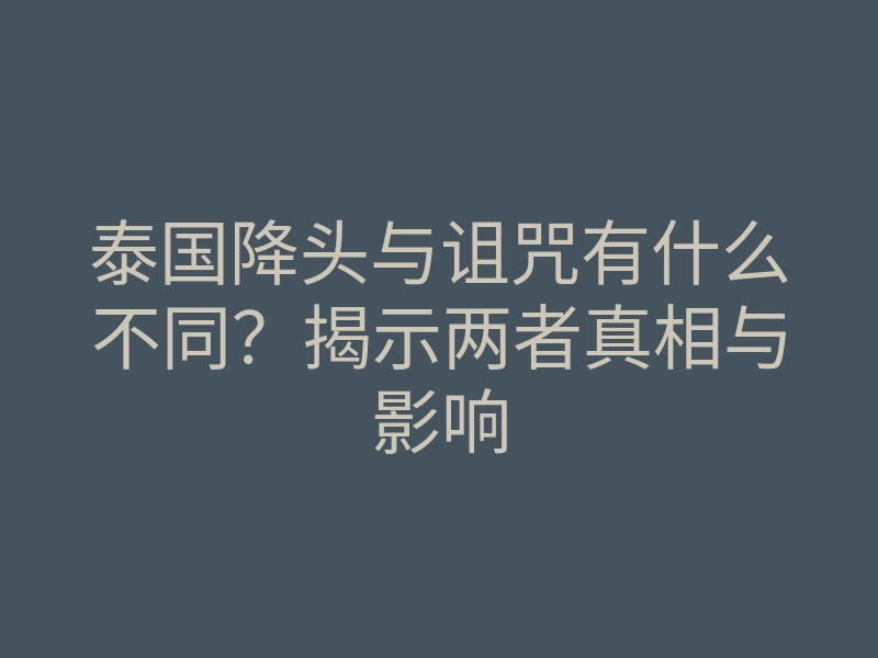 泰国降头与诅咒有什么不同?揭示两者真相与影响