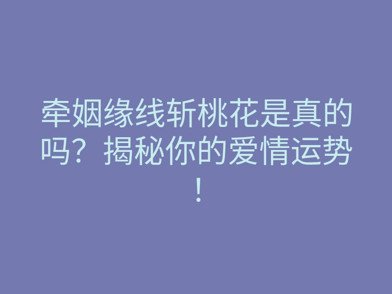 牵姻缘线斩桃花是真的吗?揭秘你的爱情运势!