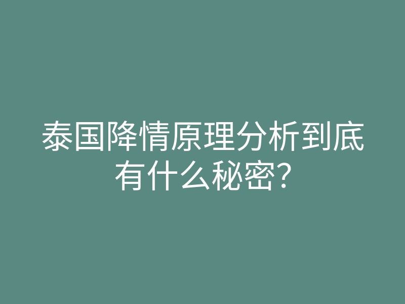 泰国降情原理分析到底有什么秘密?